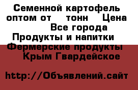 Семенной картофель оптом от 10 тонн  › Цена ­ 11 - Все города Продукты и напитки » Фермерские продукты   . Крым,Гвардейское